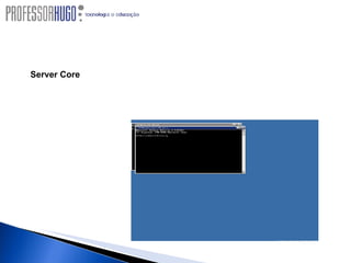 Server Core Opção de instalação “mínima” para o Windows Server 2003, que está d isponível para as versões, Standart, Enterprise e Datacenter. Tem como objetivo prover funcionabilidade mínima para o Sistema Operacional, trabalhando com bem menos patches de atualização, sendo mais seguro, disponível e com menos gerenciamento 