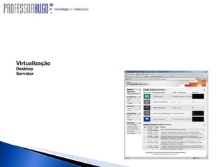Virtualização Criado para resolver a falta de espaço físico para abrigar novos servidores, c riar ambiente de teste / homologação / desenvolvimento de baixo custo, ter facilidade de manutenção e alta disponibilidade. Tecnologias de Virtualização da Microsoft Desktop Microsoft Virtual PC 2007 Servidor Microsoft Virtual Server 2005 R2 com SP1 Microsft Windows Server Virtualization (VIRIDIAN) 