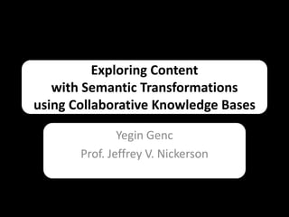 Exploring Content
with Semantic Transformations
using Collaborative Knowledge Bases
Yegin Genc
Prof. Jeffrey V. Nickerson

 
