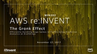 © 2017, Amazon Web Services, Inc. or its Affiliates. All rights reserved.
AWS re:INVENT
The Gronk Effect
E f f i c i e n t l y H a n d l i n g H u g e S p i k e s i n T r a f f i c U s i n g P r e d i c t i v e
A n a l y t i c s a t D r a f t K i n g s
W I N 2 0 2
N o v e m b e r 2 7 , 2 0 1 7
 