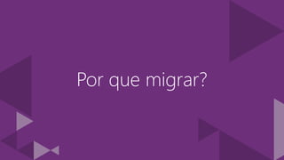 Por que migrar?
 