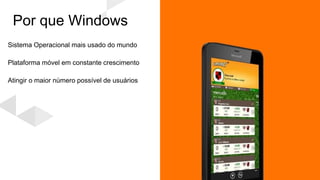 Sistema Operacional mais usado do mundo
Plataforma móvel em constante crescimento
Atingir o maior número possível de usuários
 
