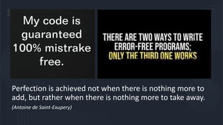 Perfection is achieved not when there is nothing more to
add, but rather when there is nothing more to take away.
(Antoine de Saint-Exupery)
 