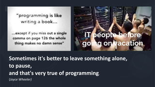 Sometimes it's better to leave something alone,
to pause,
and that's very true of programming.
(Joyce Wheeler)
 