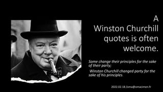 A
Winston Churchill
quotes is often
welcome.
Some change their principles for the sake
of their party;
Winston Churchill changed party for the
sake of his principles.
2022.02.18 /oma@omacimen.fr
 