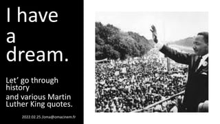 I have
a
dream.
Let’ go through
history
and various Martin
Luther King quotes.
2022.02.25 /oma@omacinem.fr
 