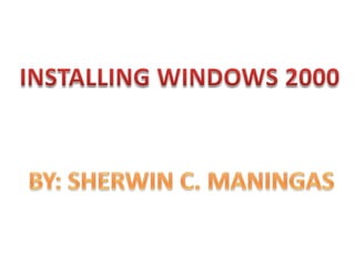 INSTALLING WINDOWS 2000 BY: SHERWIN C. MANINGAS 