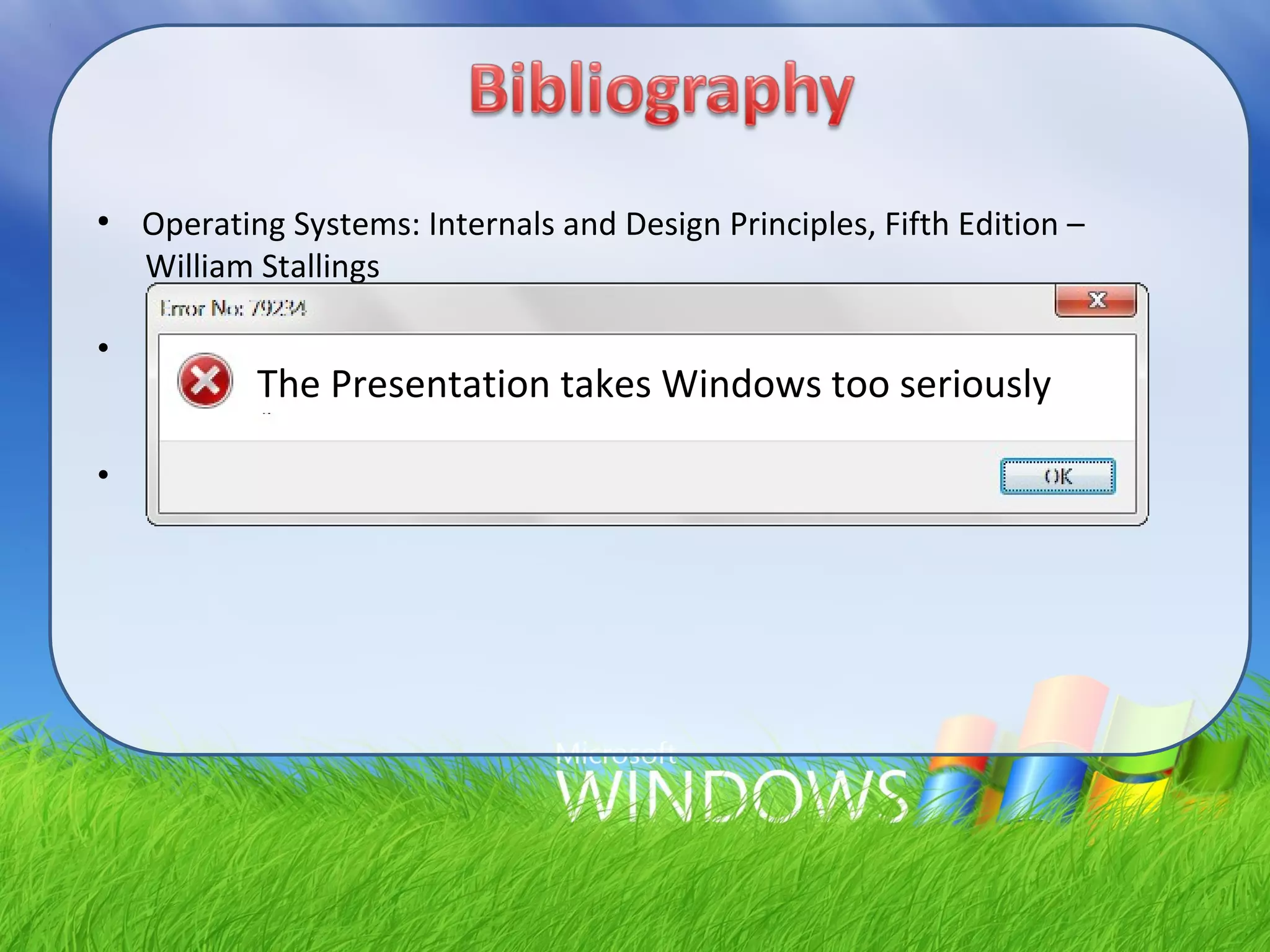 ●
Operating Systems: Internals and Design Principles, Fifth Edition –
William Stallings
• Windows Internals, Fifth Edition - Mark E. Russinovich and David A.
Solomon with Alex Ionescu.
• Netcrafter – www.netcrafter.com
The Presentation takes Windows too seriously
 