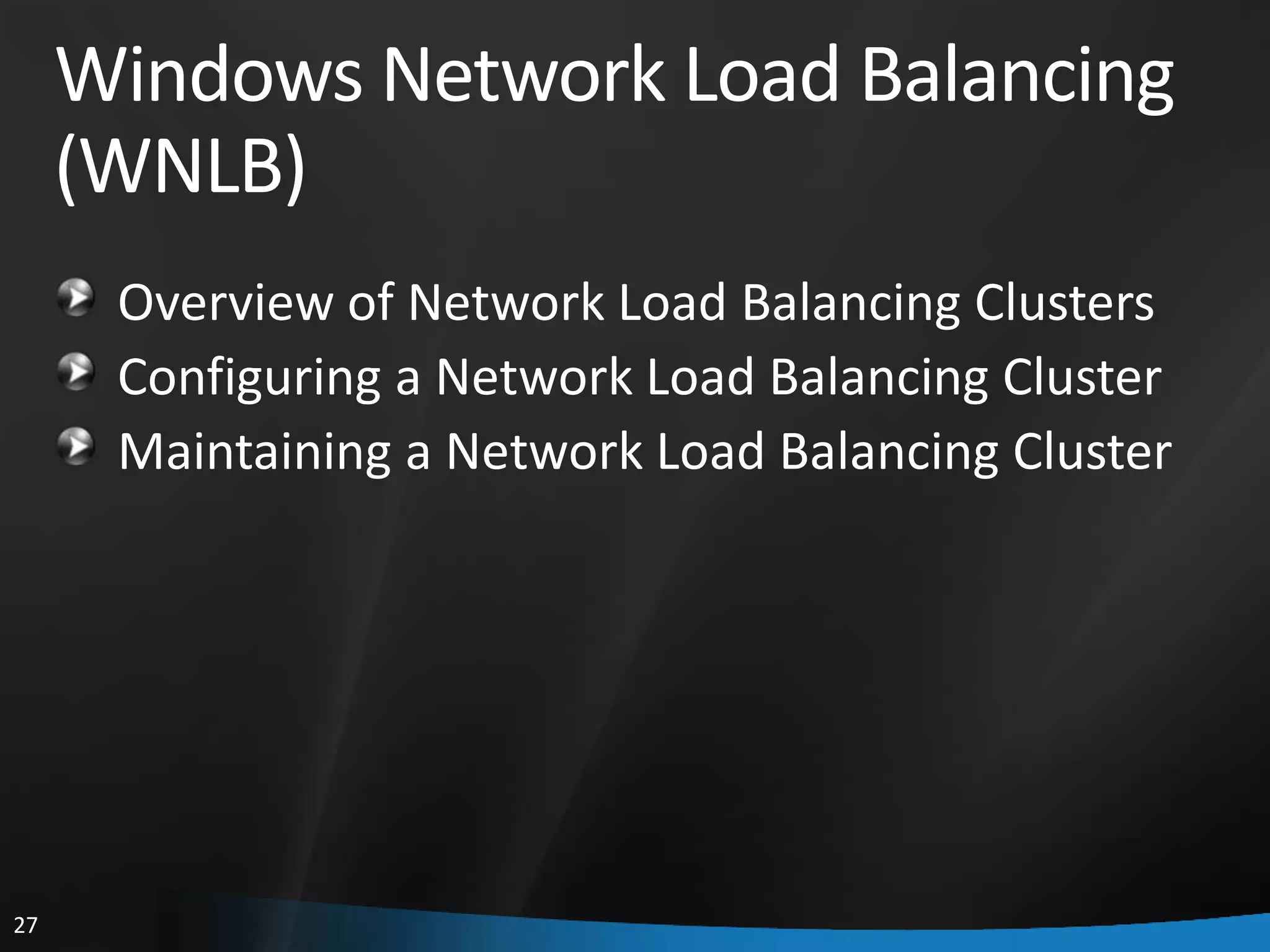 Windows Network Load Balancing
     (WNLB)
      Overview of Network Load Balancing Clusters
      Configuring a Network Load Balancing Cluster
      Maintaining a Network Load Balancing Cluster




27
 