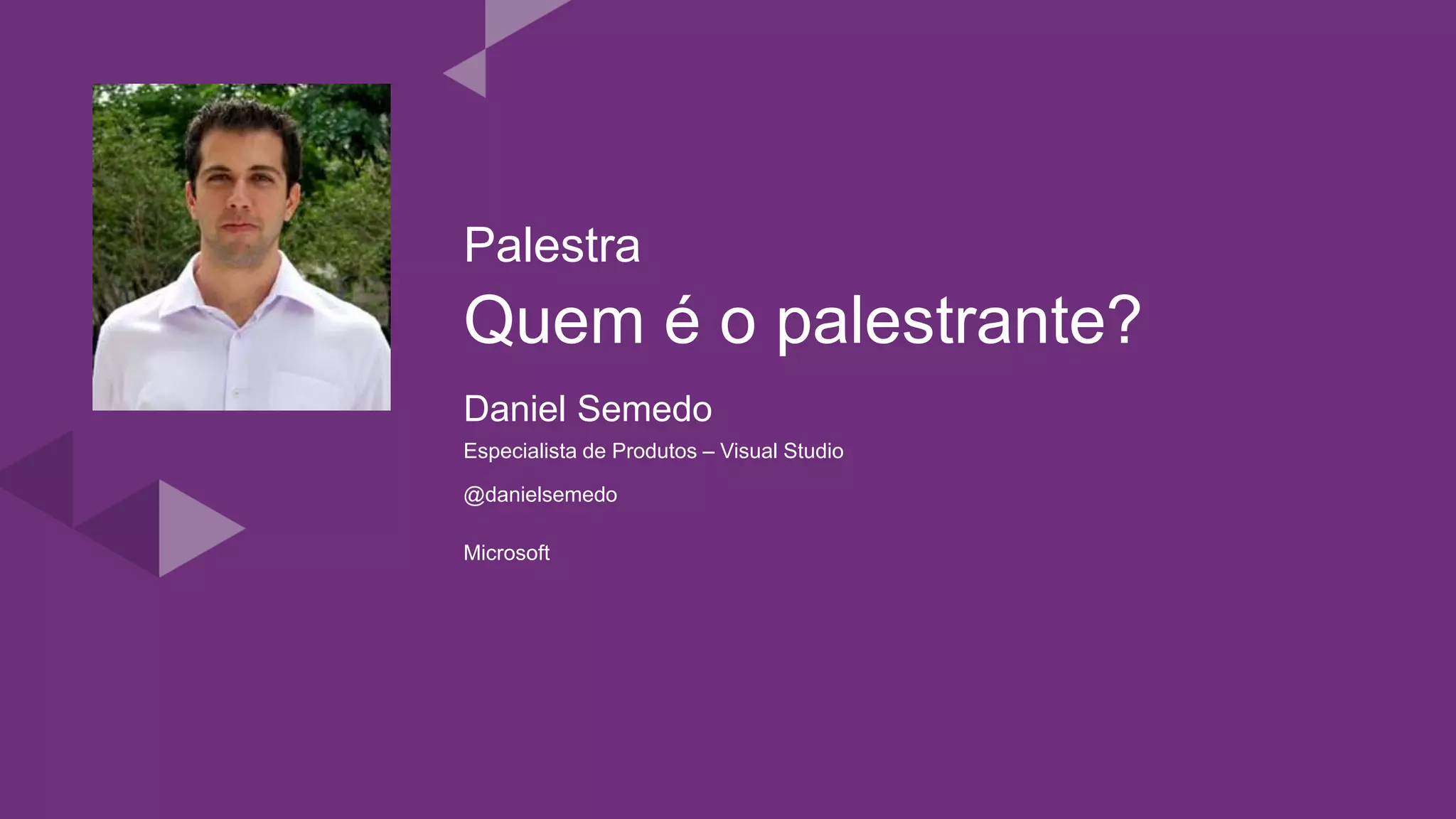 Quem é o palestrante?
Daniel Semedo
Especialista de Produtos – Visual Studio
Microsoft
@danielsemedo
Palestra
 
