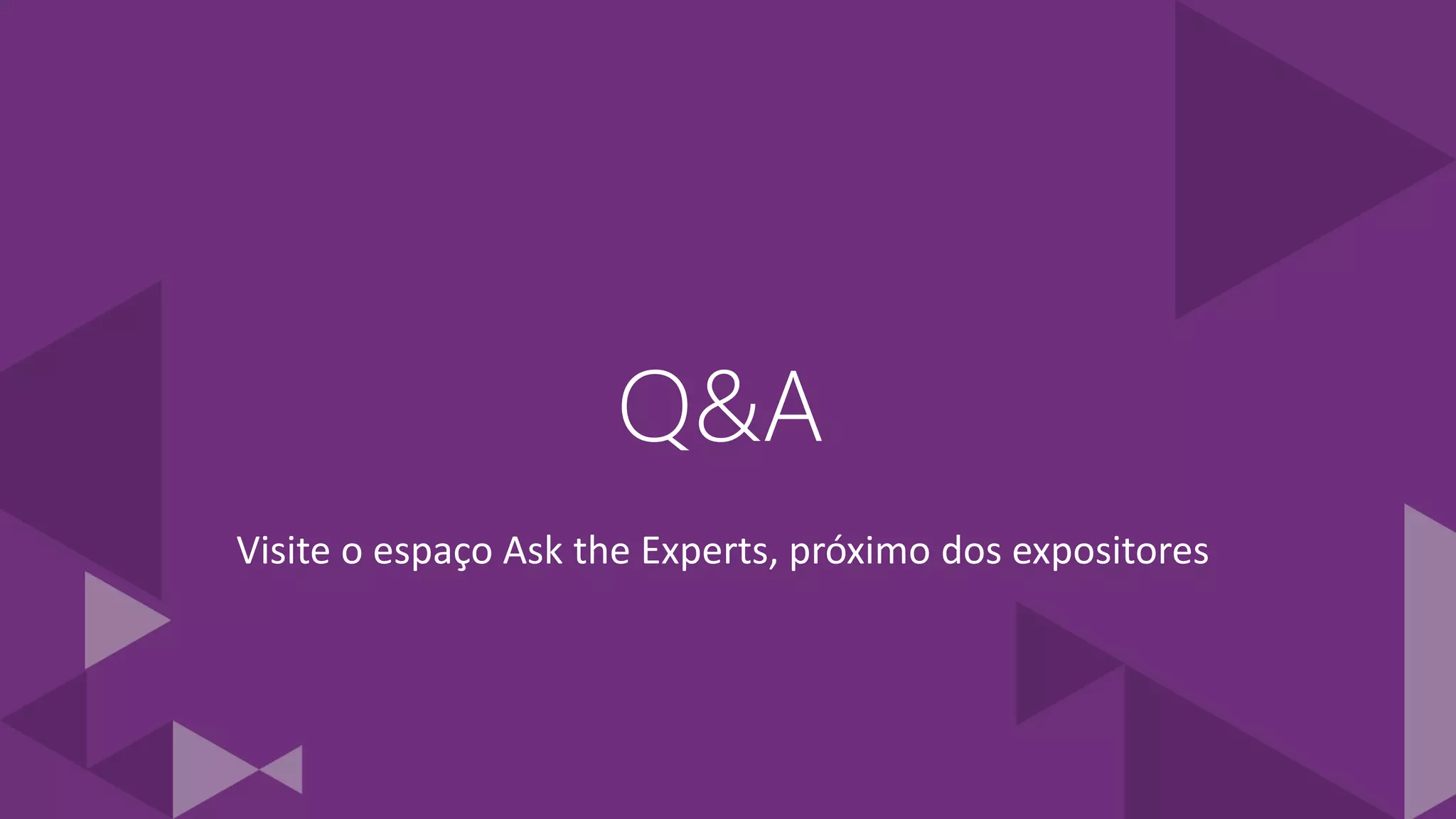 Q&A
Visite o espaço Ask the Experts, próximo dos expositores
 