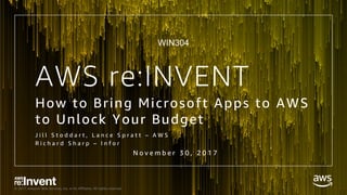 © 2017, Amazon Web Services, Inc. or its Affiliates. All rights reserved.
AWS re:INVENT
How to Bring Microsoft Apps to AWS
to Unlock Your Budget
J i l l S t o d d a r t , L a n c e S p r a t t – A W S
R i c h a r d S h a r p – I n f o r
N o v e m b e r 3 0 , 2 0 1 7
WIN304
 