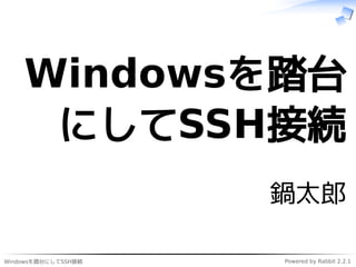 Windowsを踏台にしてSSH接続 Powered by Rabbit 2.2.1
Windowsを踏台
にしてSSH接続
鍋太郎
 