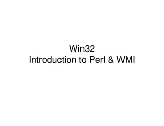 Win32
Introduction to Perl & WMI