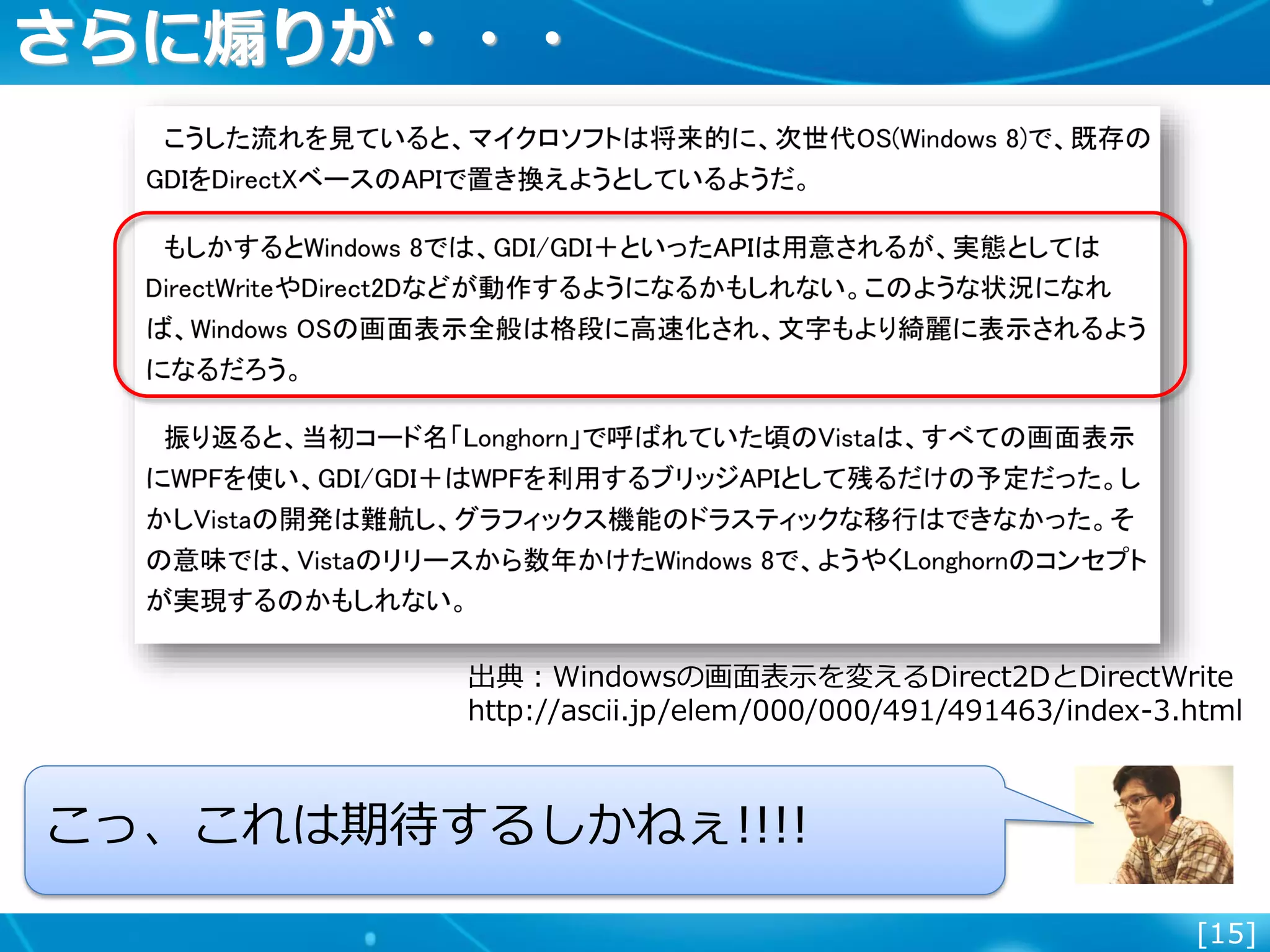 [15]
さらに煽りが・・・
出典：Windowsの画面表示を変えるDirect2DとDirectWrite
http://ascii.jp/elem/000/000/491/491463/index-3.html
こっ、これは期待するしかねぇ!!!!
 