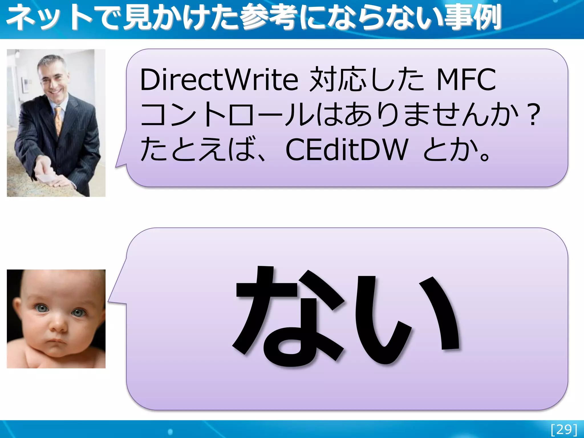 [29]
ネットで見かけた参考にならない事例
DirectWrite 対応した MFC
コントロールはありませんか？
たとえば、CEditDW とか。
ない
 