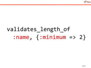 page22
validates_length_of
:name, {:minimum => 2}
 