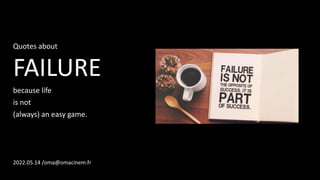 Quotes about
FAILURE
because life
is not
(always) an easy game.
2022.05.14 /oma@omacinem.fr
 