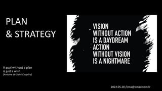 PLAN
& STRATEGY
2022.05.28 /oma@omacinem.fr
A goal without a plan
is just a wish.
(Antoine de Saint Exupéry))
 