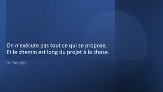 On n'exécute pas tout ce qui se propose,
Et le chemin est long du projet à la chose.
(Le Tartuffe)
 