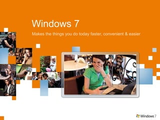 Windows 7 Makes the things you do today faster, convenient & easier 