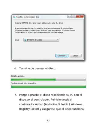 6. Termine de quemar el disco.




7. Ponga a prueba el disco reiniciando su PC con el
   disco en el controlador. Reinicie desde el
   controlador óptico (Apéndice D: Inicie ( Windows
   Registry Editor) y asegúrese que el disco funciona,



                        77
 