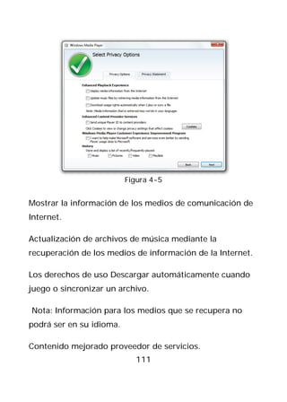 Figura 4-5


Mostrar la información de los medios de comunicación de
Internet.

Actualización de archivos de música mediante la
recuperación de los medios de información de la Internet.

Los derechos de uso Descargar automáticamente cuando
juego o sincronizar un archivo.

Nota: Información para los medios que se recupera no
podrá ser en su idioma.

Contenido mejorado proveedor de servicios.
                            111
 