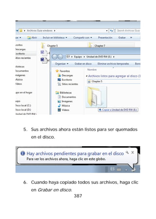 5. Sus archivos ahora están listos para ser quemados
   en el disco.




6. Cuando haya copiado todos sus archivos, haga clic
   en Grabar en disco.
                         387
 