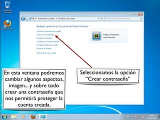En esta ventana podremos Seleccionamos la opción
cambiar algunos aspectos, “Crear contraseña”
imagen... y sobre todo
crear una contraseña que
nos permitirá proteger la
cuenta creada.