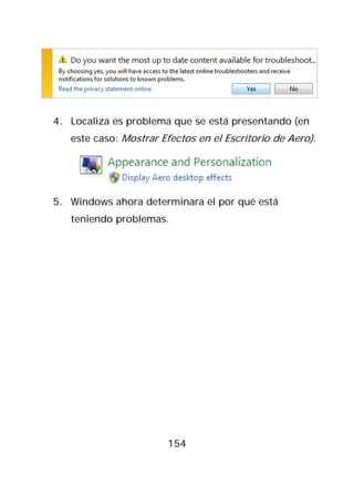 4. Localiza es problema que se está presentando (en
   este caso: Mostrar Efectos en el Escritorio de Aero).




5. Windows ahora determinara el por qué está
   teniendo problemas.




                       154
 