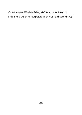 Don’t show Hidden Files, folders, or drives : No
exiba lo siguiente: carpetas, archivos, o disco (drive)




                          287
 