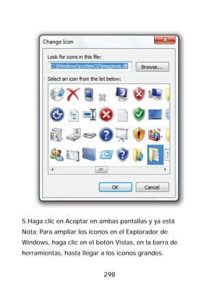 5.Haga clic en Aceptar en ambas pantallas y ya está
Nota: Para ampliar los iconos en el Explorador de
Windows, haga clic en el botón Vistas, en la barra de
herramientas, hasta llegar a los iconos grandes.


                           298
 
