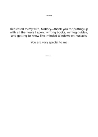 ~~~



Dedicated to my wife, Mallory—thank you for putting up
with all the hours I spend writing books, writing guides,
 and getting to know like-minded Windows enthusiasts

               You are very special to me



                          ~~~
 