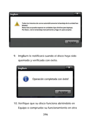 9. ImgBurn le notificará cuando el disco haya sido
   quemado y verificado con éxito.




10. Verifique que su disco funciona abriéndolo en
   Equipo o compruebe su funcionamiento en otra

                       396
 