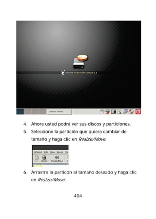 4. Ahora usted podrá ver sus discos y particiones.
5. Seleccione la partición que quiera cambiar de
   tamaño y haga clic en Resize/Move.




6. Arrastre la particón al tamaño deseado y haga clic
   en Resize/Move.


                       404
 
