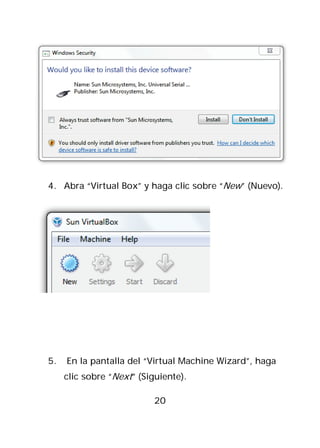 4. Abra “Virtual Box” y haga clic sobre “New” (Nuevo).




5.   En la pantalla del “Virtual Machine Wizard”, haga
     clic sobre “Next” (Siguiente).

                           20
 
