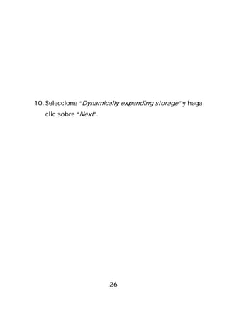 10. Seleccione “Dynamically expanding storage” y haga
   clic sobre “Next”.




                        26
 