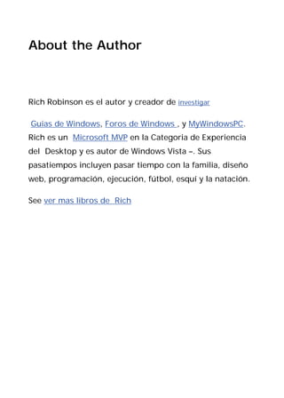 About the Author



Rich Robinson es el autor y creador de investigar

Guias de Windows, Foros de Windows , y MyWindowsPC.
Rich es un Microsoft MVP en la Categoria de Experiencia
del Desktop y es autor de Windows Vista –. Sus
pasatiempos incluyen pasar tiempo con la familia, diseño
web, programación, ejecución, fútbol, esquí y la natación.

See ver mas libros de Rich
 