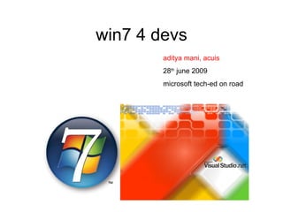 win7 4 devs aditya mani, acuis 28 th  june 2009 microsoft tech-ed on road 