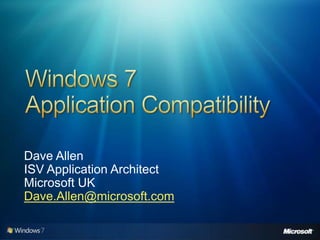 Windows 7Application Compatibility Dave Allen ISV Application Architect Microsoft UK Dave.Allen@microsoft.com 