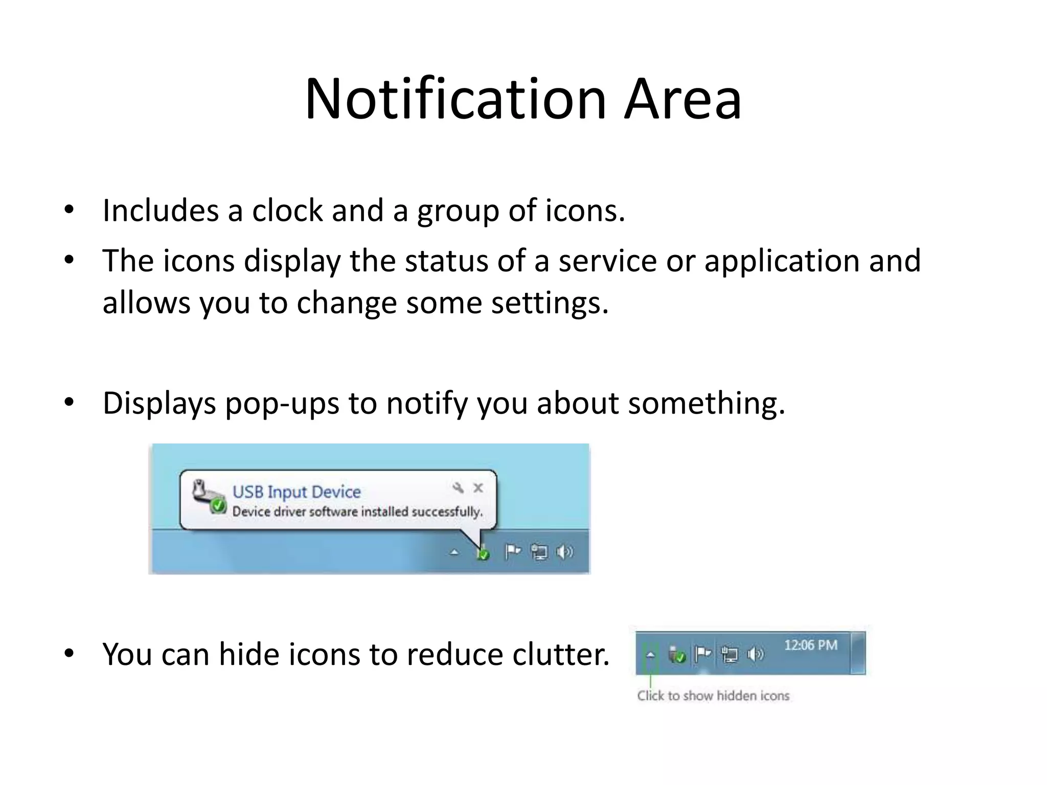 Notification Area
• Includes a clock and a group of icons.
• The icons display the status of a service or application and
  allows you to change some settings.

• Displays pop-ups to notify you about something.




• You can hide icons to reduce clutter.
 