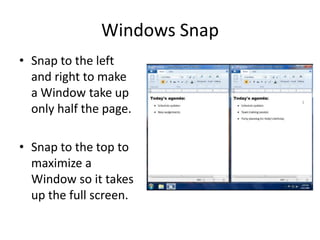 Windows Snap
• Snap to the left
  and right to make
  a Window take up
  only half the page.

• Snap to the top to
  maximize a
  Window so it takes
  up the full screen.
 