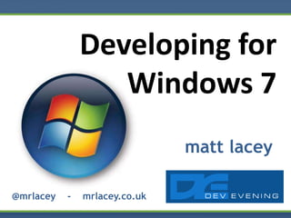 Developing for Windows 7 matt lacey @mrlacey    -    mrlacey.co.uk 