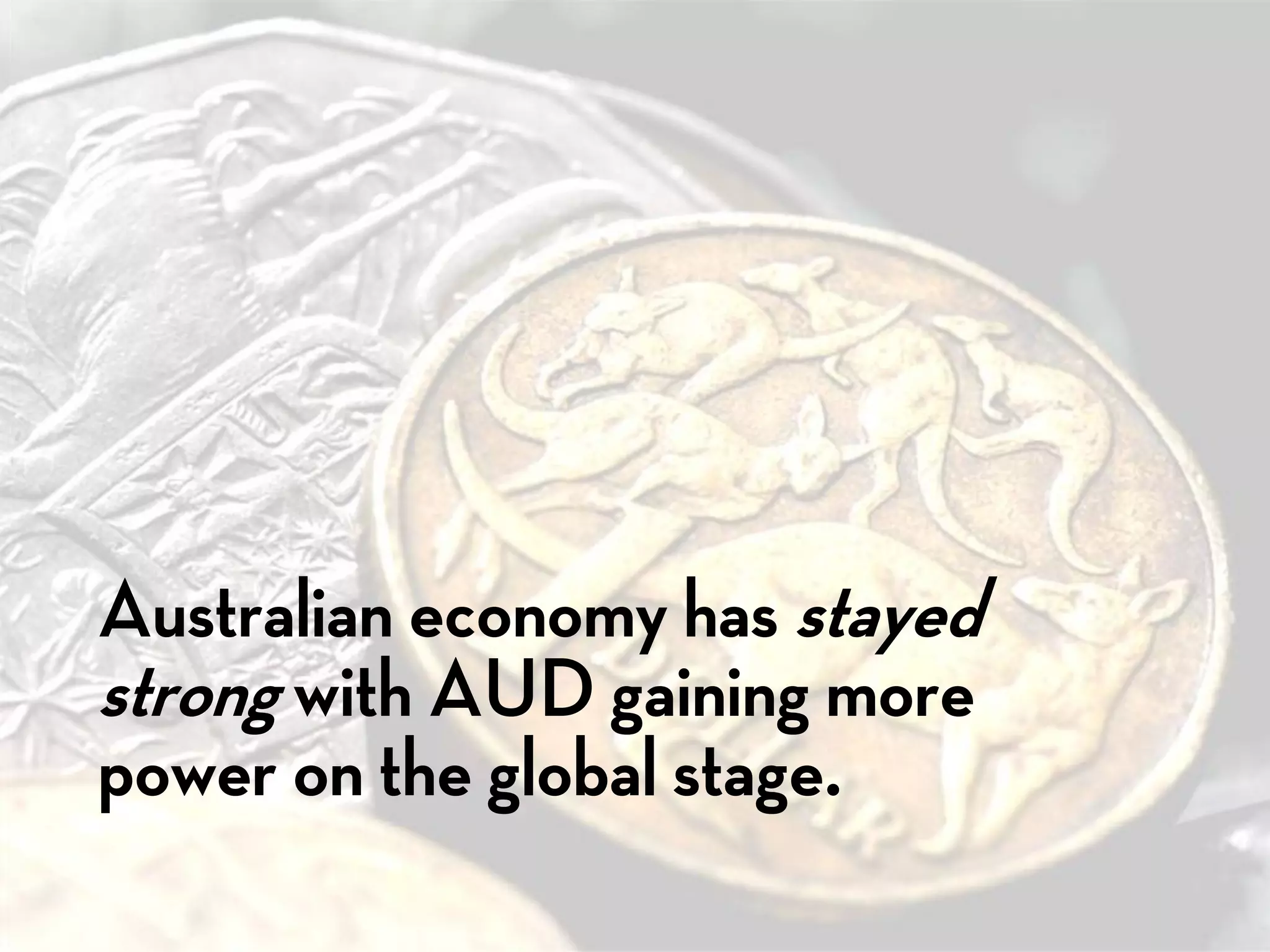 Australian economy has stayed
strong with AUD gaining more
power on the global stage.
 