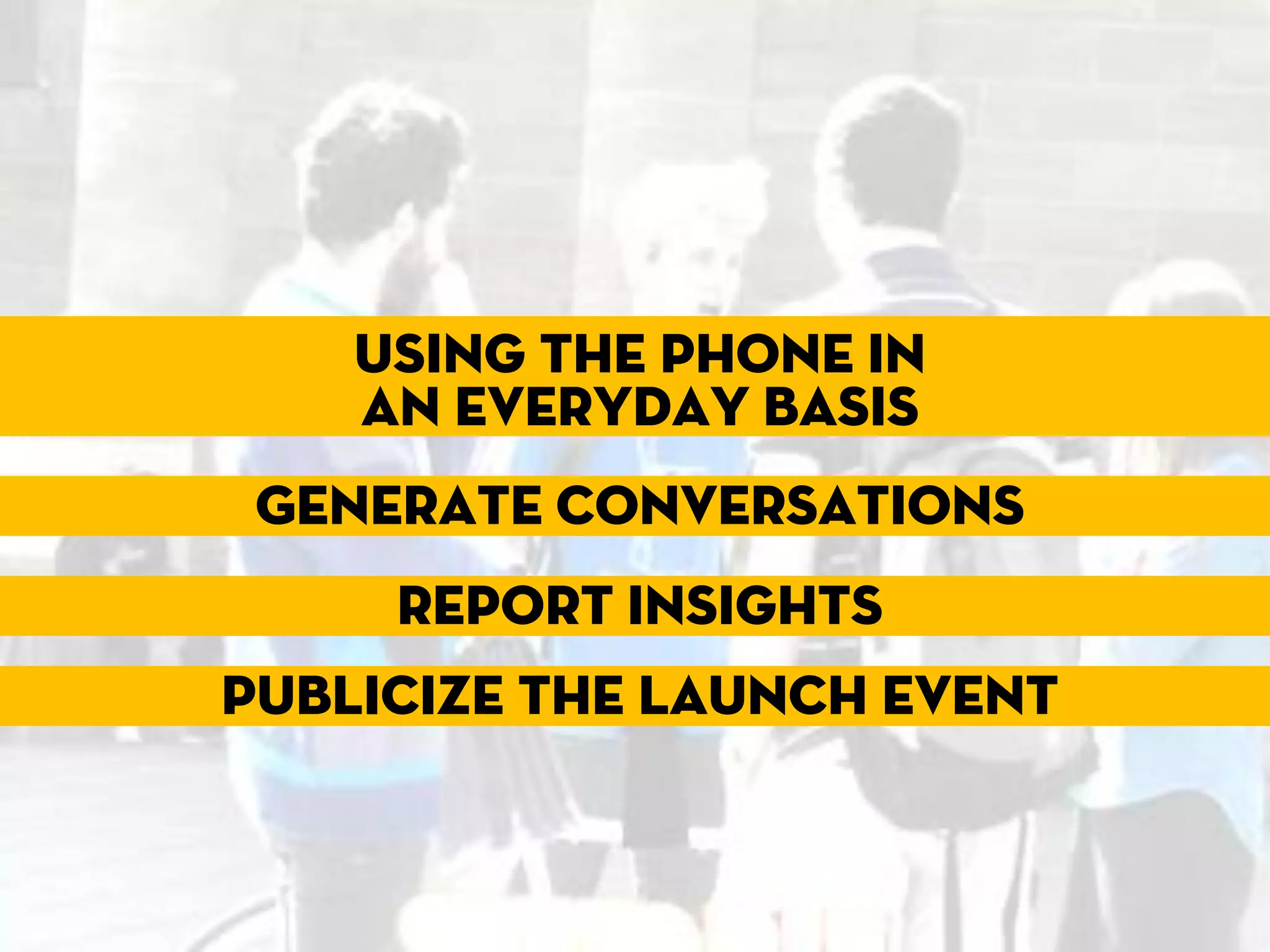 Using the phone in
    an everyday basis
 Generate conversations
     Report insights
Publicize the launch event
 