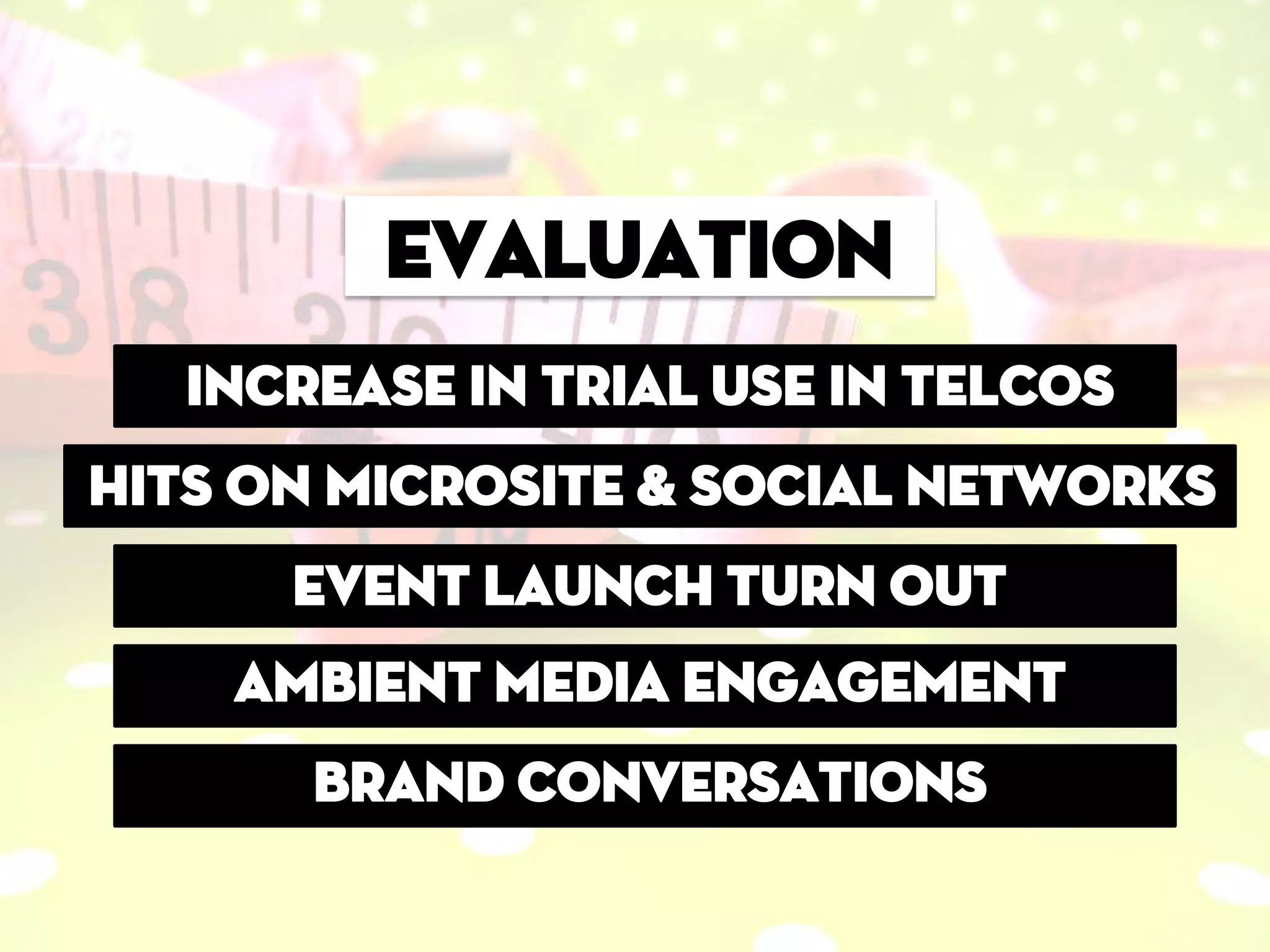 Evaluation
   Increase in trial use in telcos
Hits on microsite & social networks
      Event launch turn out
    Ambient media engagement
       Brand conversations
 