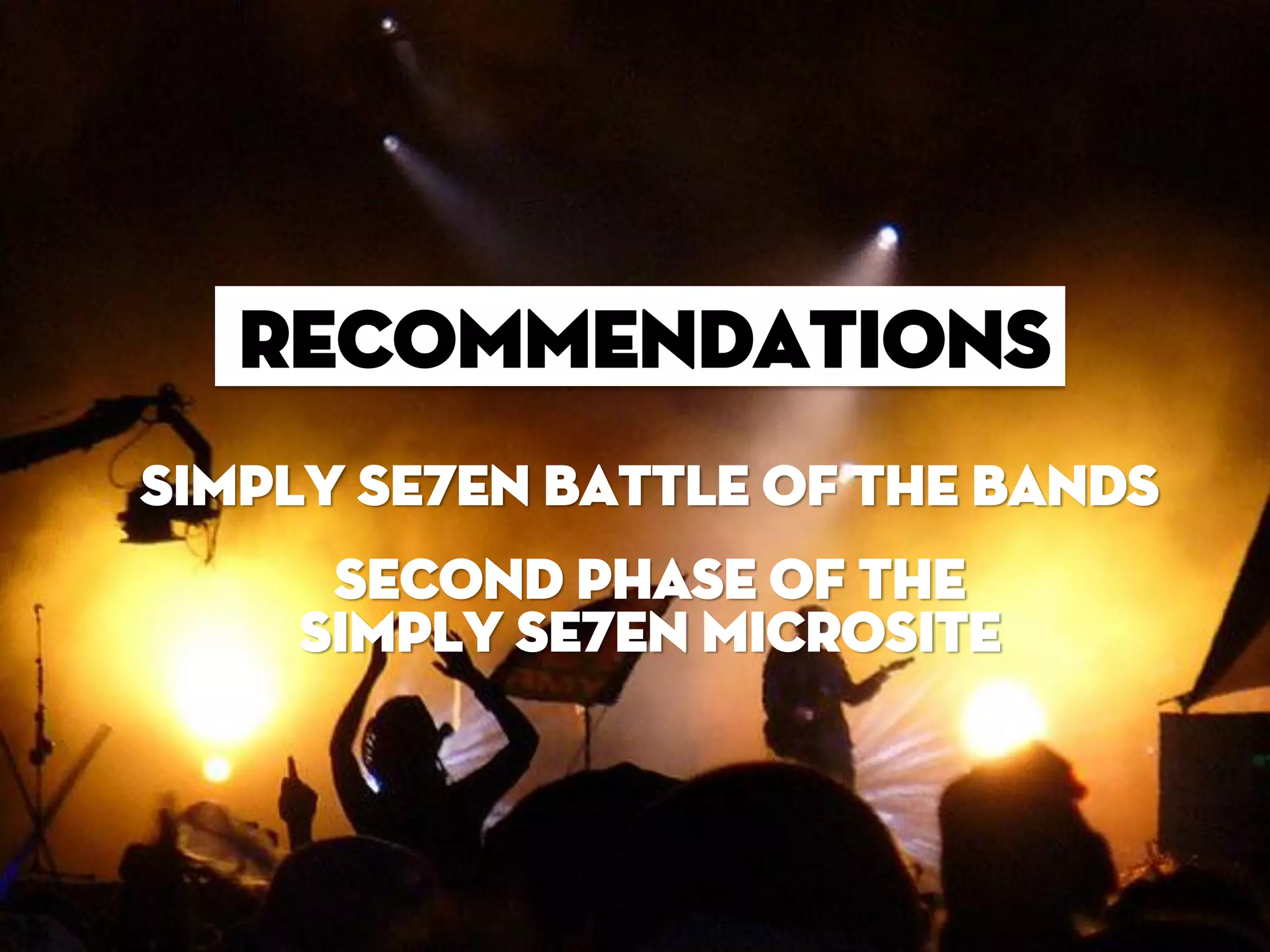 recommendations
Simply se7en Battle of the bands
     Second phase of the
    Simply se7en microsite
 