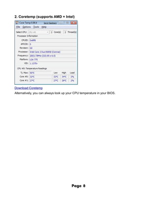 2. Coretemp (supports AMD + Intel)




Download Coretemp
Alternatively, you can always look up your CPU temperature in your BIOS.




                                        Page    8
 