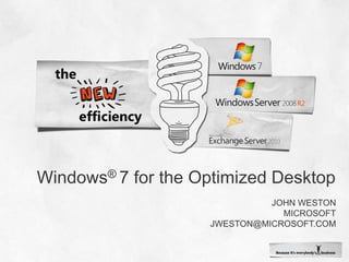 Windows® 7 for the Optimized Desktop John weston Microsoft jweston@microsoft.com 