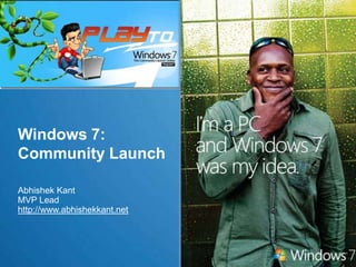 Windows 7:Community Launch  Abhishek Kant MVP Lead http://www.abhishekkant.net  